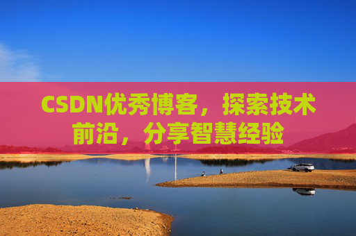 CSDN优秀博客,探索技术前沿,分享智慧经验
